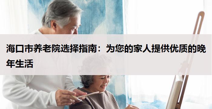 海口市养老院选择指南:为您的家人提供优质的晚年生活