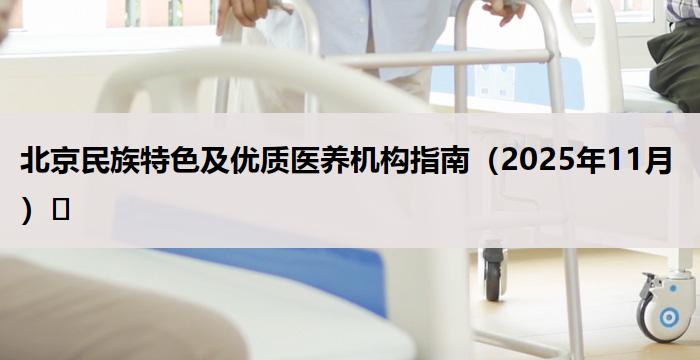 北京民族特色及优质医养机构指南（2025年11月）​