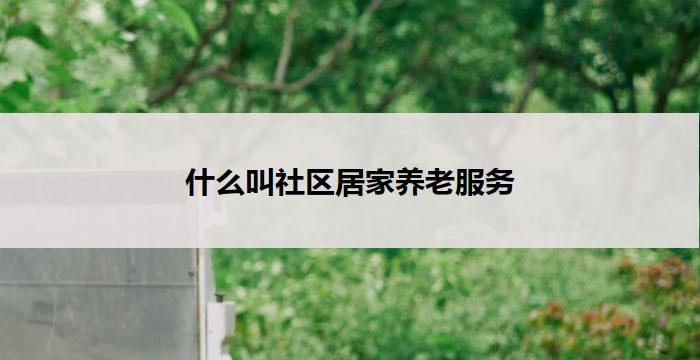 什么叫社区居家养老服务