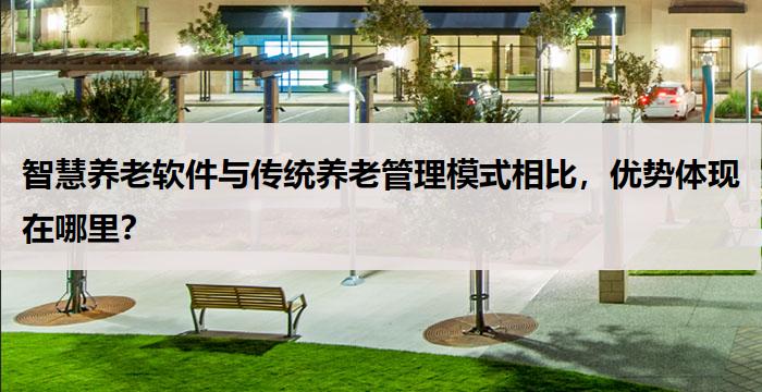 智慧养老软件与传统养老管理模式相比,优势体现在哪里?