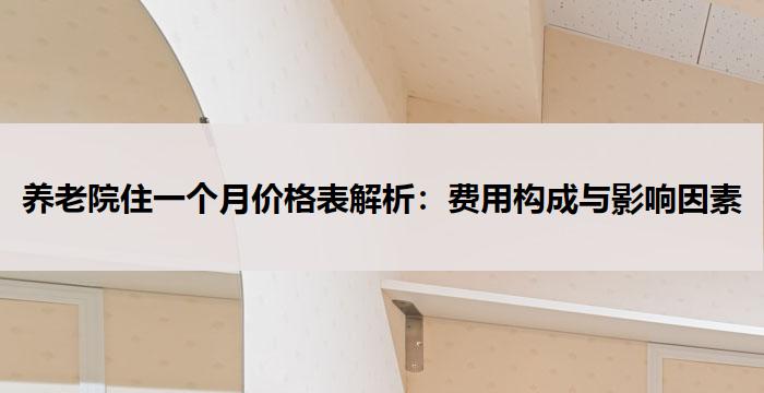 养老院住一个月价格表解析:费用构成与影响因素