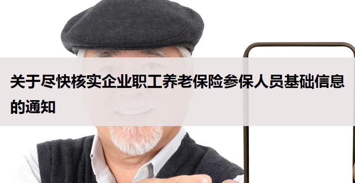 关于尽快核实企业职工养老保险参保人员基础信息的通知