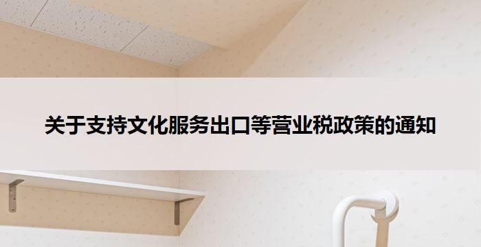 关于支持文化服务出口等营业税政策的通知