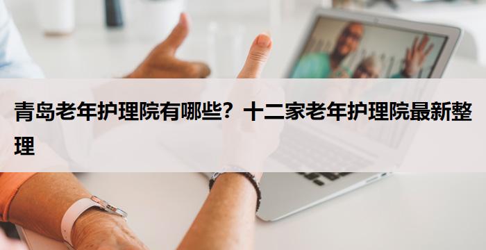 青岛老年护理院有哪些？十二家老年护理院最新整理