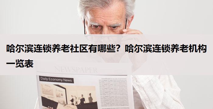 哈尔滨连锁养老社区有哪些？哈尔滨连锁养老机构一览表
