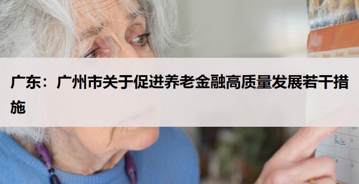 广东：广州市关于促进养老金融高质量发展若干措施