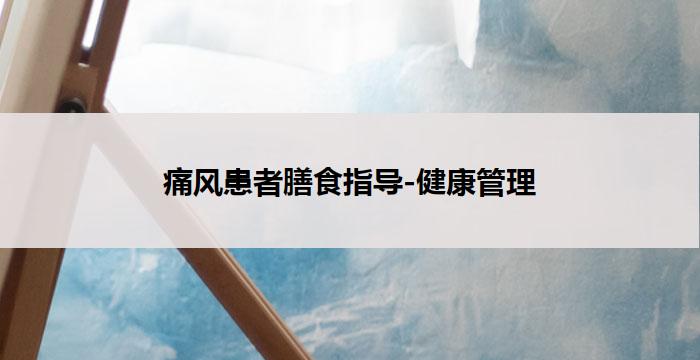 痛风患者膳食指导-健康管理