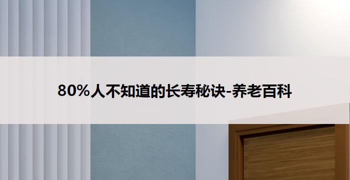 80%人不知道的长寿秘诀-养老百科