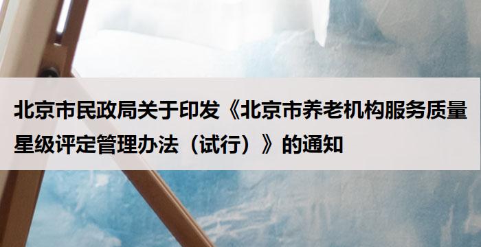 北京市民政局关于印发《北京市养老机构服务质量星级评定管理办法（试行）》的通知