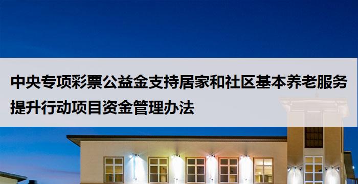 中央专项彩票公益金支持居家和社区基本养老服务提升行动项目资金管理办法