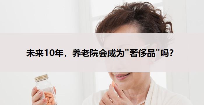 未来10年，养老院会成为"奢侈品"吗？
