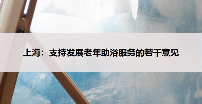 上海:支持发展老年助浴服务的若干意见