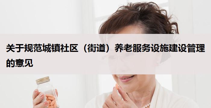 关于规范城镇社区（街道）养老服务设施建设管理的意见