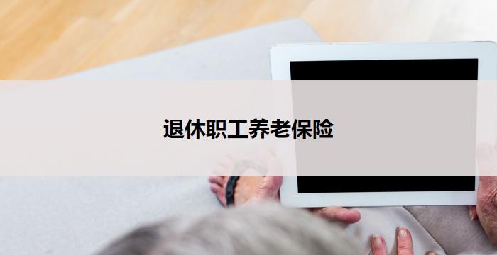 退休职工养老保险(退休职工养老保险:为老年生活保驾护航)