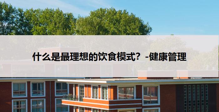 什么是最理想的饮食模式?-健康管理