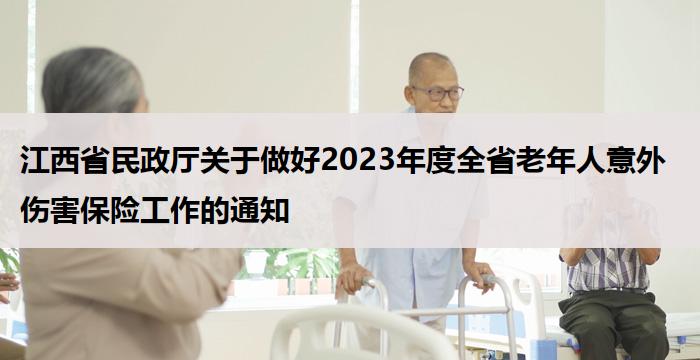 江西省民政厅关于做好2023年度全省老年人意外伤害保险工作的通知