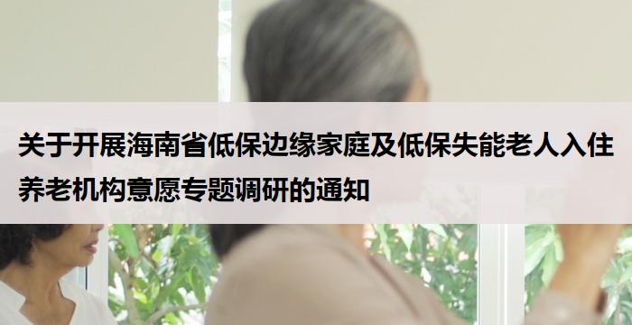 关于开展海南省低保边缘家庭及低保失能老人入住养老机构意愿专题调研的通知