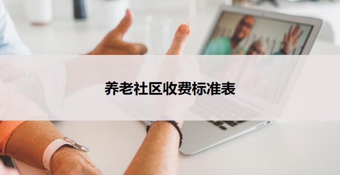 养老社区收费标准表(养老社区收费标准表：详细费用一览)