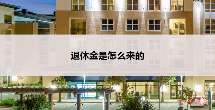 退休金是怎么来的(退休金的来源是什么？)