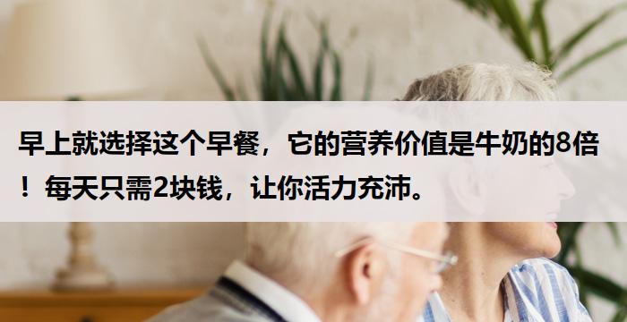 早上就选择这个早餐，它的营养价值是牛奶的8倍！每天只需2块钱，让你活力充沛。
