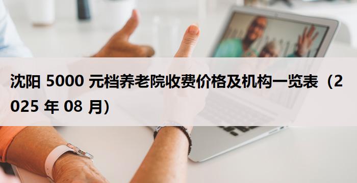沈阳 5000 元档养老院收费价格及机构一览表（2025 年 08 月）