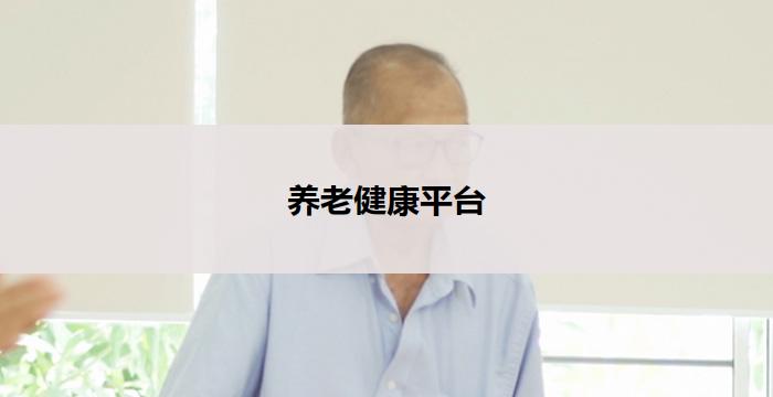 养老健康平台(养老健康平台：关注老年人健康的新选择)