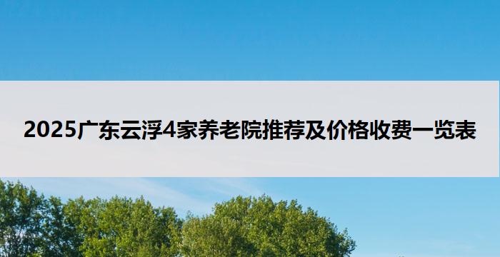 2025广东云浮4家养老院推荐及价格收费一览表