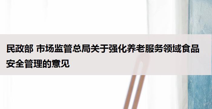 民政部 市场监管总局关于强化养老服务领域食品安全管理的意见