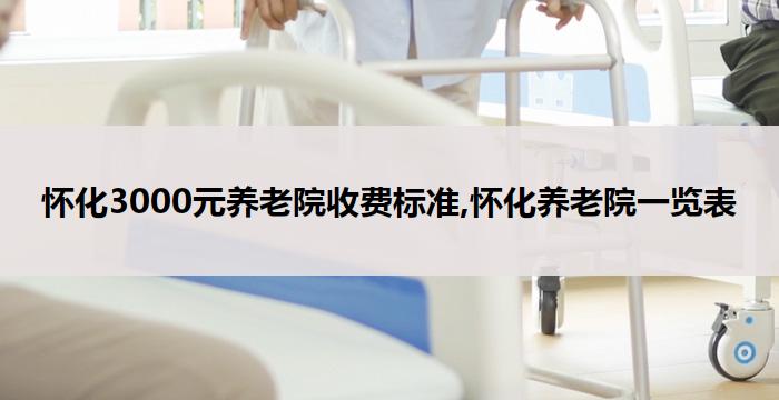 怀化3000元养老院收费标准,怀化养老院一览表(2026年02月)