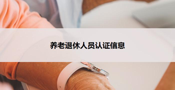 养老退休人员认证信息(养老退休人员认证信息保护与管理)
