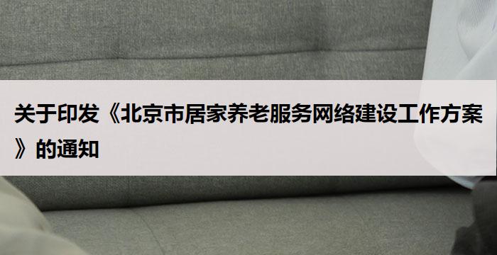 关于印发《北京市居家养老服务网络建设工作方案》的通知