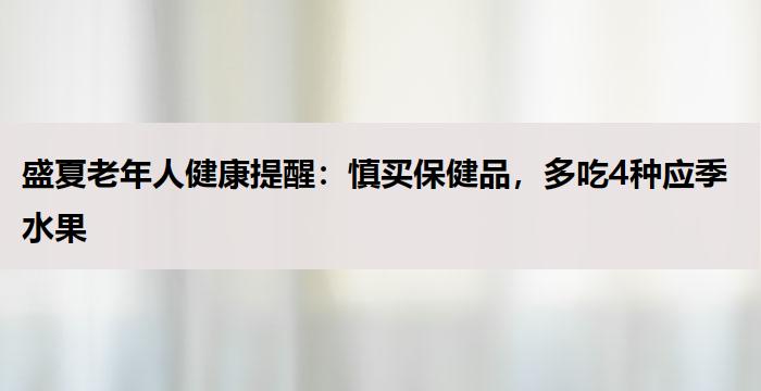 盛夏老年人健康提醒：慎买保健品，多吃4种应季水果