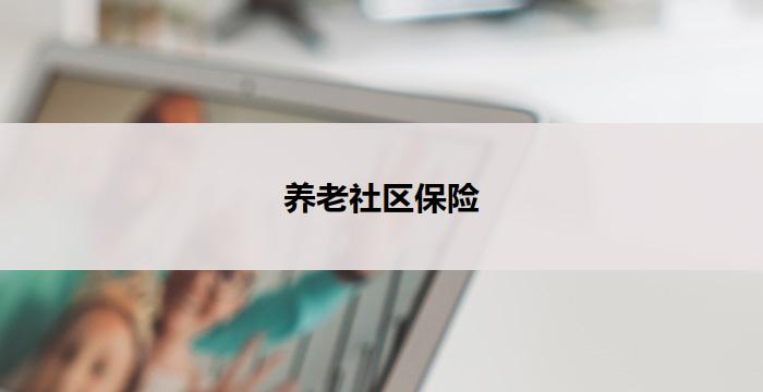养老社区保险(养老社区保险：安享晚年的保障)