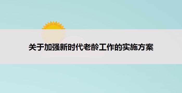 关于加强新时代老龄工作的实施方案