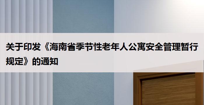 关于印发《海南省季节性老年人公寓安全管理暂行规定》的通知