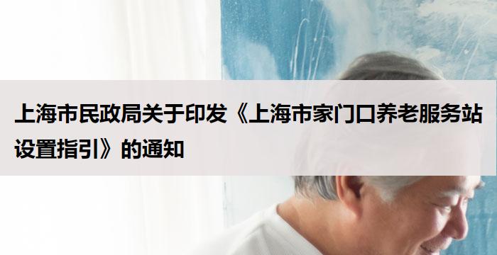 上海市民政局关于印发《上海市家门口养老服务站设置指引》的通知