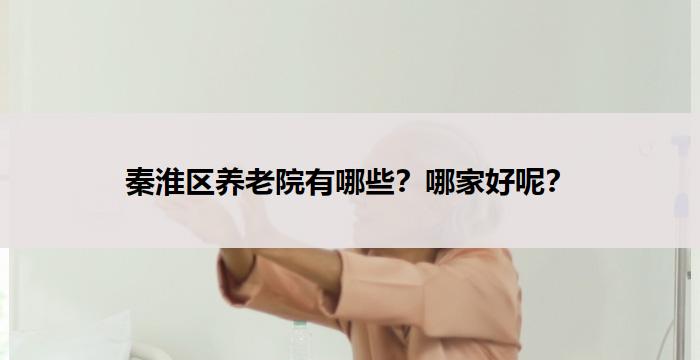 秦淮区养老院有哪些？哪家好呢？