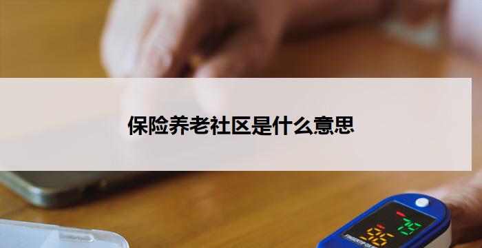 保险养老社区是什么意思