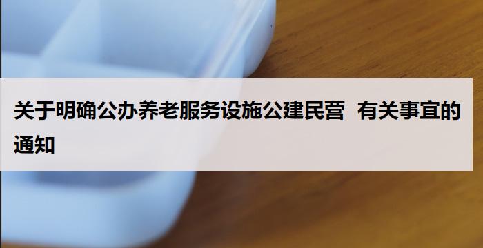 关于明确公办养老服务设施公建民营  有关事宜的通知