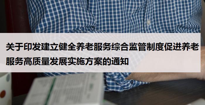 关于印发建立健全养老服务综合监管制度促进养老服务高质量发展实施方案的通知
