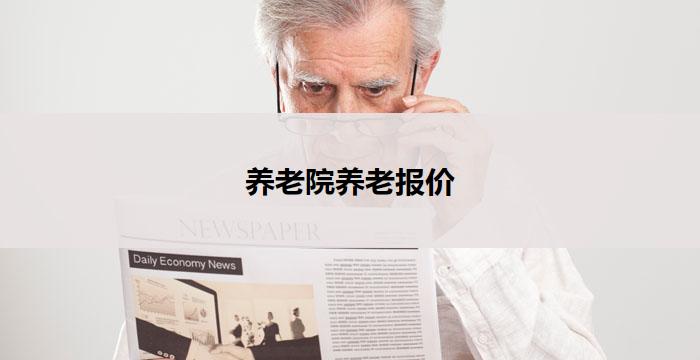 养老院养老报价(养老院养老报价：照顾您晚年的优质选择)