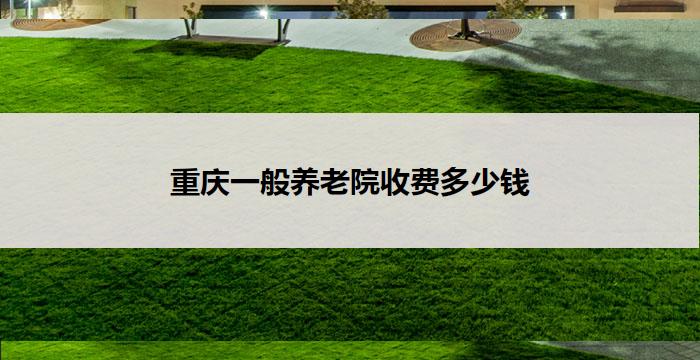重庆一般养老院收费多少钱