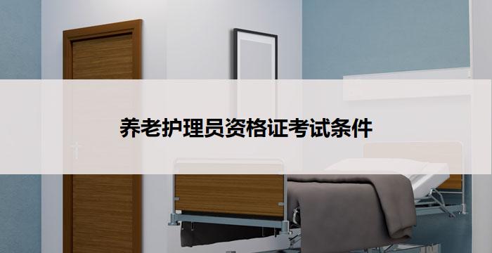 养老护理员资格证考试条件