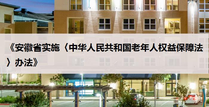 《安徽省实施〈中华人民共和国老年人权益保障法〉办法》