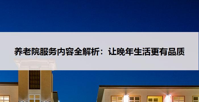 养老院服务内容全解析:让晚年生活更有品质
