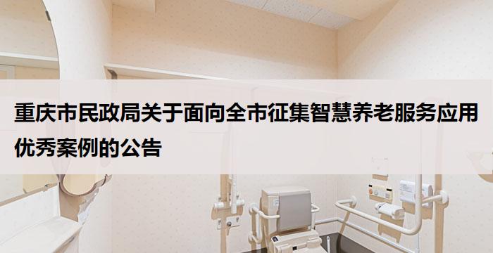 重庆市民政局关于面向全市征集智慧养老服务应用优秀案例的公告
