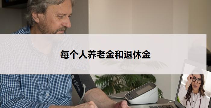 每个人养老金和退休金(个人养老金与退休金:重要保障)