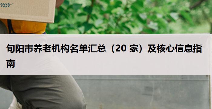 旬阳养老机构名单汇总(20 家)及核心信息指南