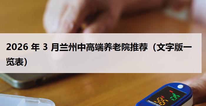 2026 年 3 月兰州中高端养老院推荐（文字版一览表）