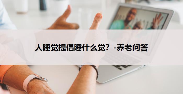 人睡觉提倡睡什么觉？-养老问答